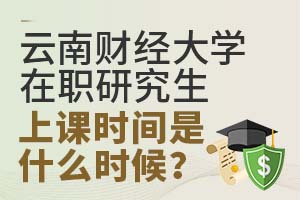 云南财经大学在职研究生上课时间是什么时候？