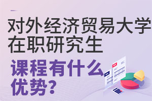 对外经济贸易大学在职研究生课程有什么优势？