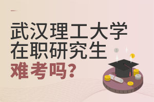 2025武汉理工大学在职研究生难考吗？
