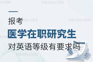报考医学在职研究生对英语等级有要求吗?