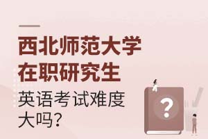 西北师范大学在职研究生英语考试难度大吗?