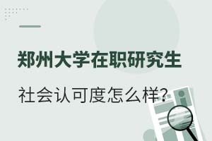 2025郑州大学在职研究生社会认可度怎么样?