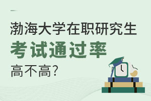 渤海大学在职研究生考试通过率高不高？