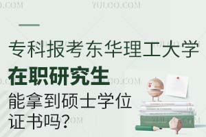 专科报考东华理工大学在职研究生能拿到硕士学位证吗？