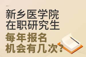 新乡医学院在职研究生每年报名机会有几次?