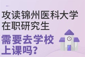 攻读锦州医科大学在职研究生需要去学校上课吗？