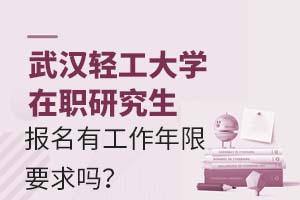 武汉轻工大学在职研究生报名有工作年限要求吗?