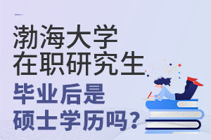 渤海大学在职研究生毕业后是硕士学历吗？