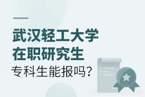 武汉轻工大学在职研究生专科生能报吗?