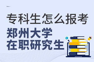 专科生怎么报考郑州大学在职研究生？