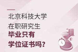 北京科技大学在职研究生毕业只有学位证书吗?
