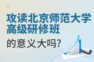 攻读北京师范大学高级研修班的意义大吗？