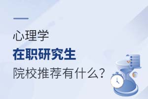 心理学在职研究生院校推荐有什么?