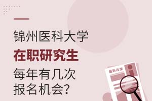 锦州医科大学在职研究生每年有几次报名机会?