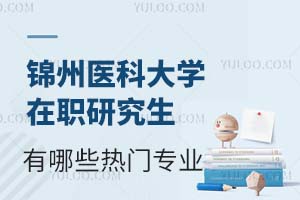 锦州医科大学在职研究生有什么热门专业?