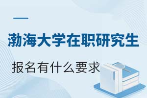 渤海大学在职研究生报名有什么要求？