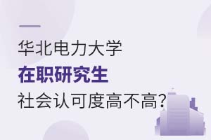 华北电力大学在职研究生社会认可度高不高?