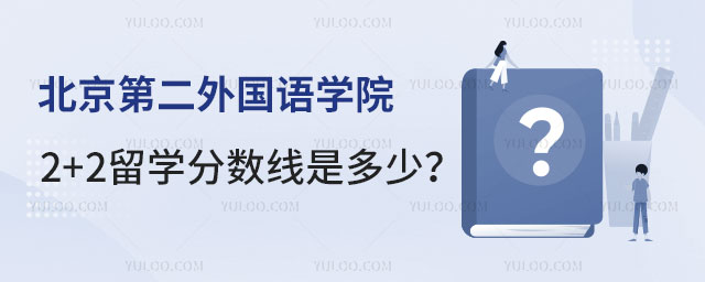 北京第二外国语学院2+2留学分数线