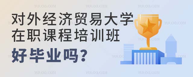 对外经济贸易大学在职课程培训班好毕业吗