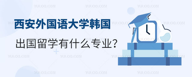 西安外国语大学韩国出国留学有什么专业
