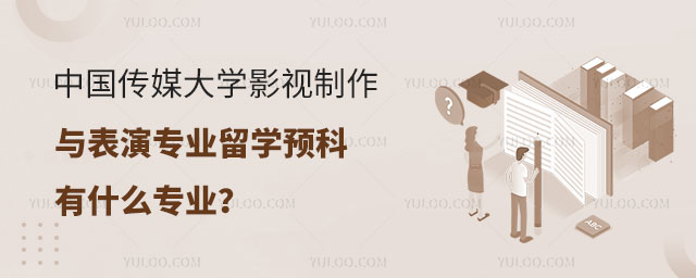 中国传媒大学影视制作与表演专业留学预科有什么专业