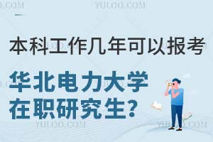 本科工作几年可以报考华北电力大学在职研究生？