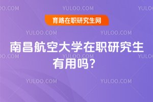 南昌航空大学在职研究生有用吗？