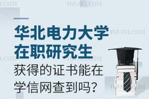 华北电力大学在职研究生获得的证书能在学信网查到吗？