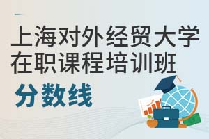 上海对外经贸大学在职课程培训班分数线