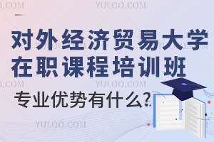 对外经济贸易大学在职课程培训班专业优势有什么?