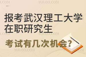 报考武汉理工大学在职研究生考试有几次机会？