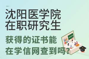沈阳医学院在职研究生获得的证书能在学信网查到吗?