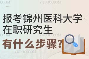 报考锦州医科大学在职研究生有什么步骤？