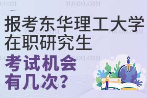 报考东华理工大学在职研究生考试机会有几次？