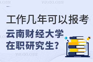 工作几年可以报考云南财经大学在职研究生？
