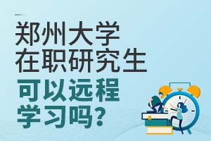郑州大学在职研究生可以远程学习吗?