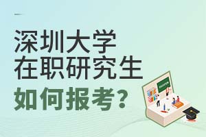 深圳大学在职研究生如何报考？