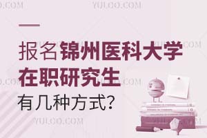 报名锦州医科大学在职研究生有几种方式？