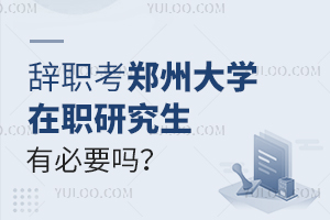 辞职考郑州大学在职研究生有必要吗？