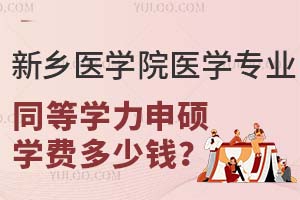 新乡医学院医学专业同等学力申硕学费多少钱？
