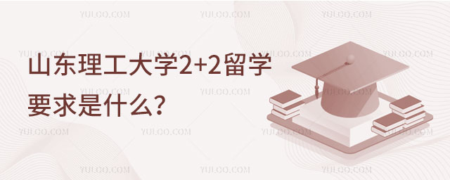 山东理工大学2+2留学要求