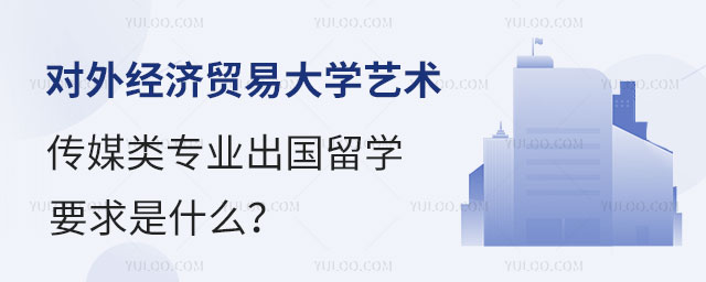 对外经济贸易大学艺术传媒类专业出国留学
