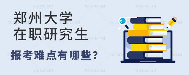 郑州大学在职研究生报考难点有哪些