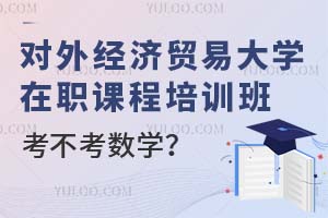 对外经济贸易大学在职课程培训班考不考数学?