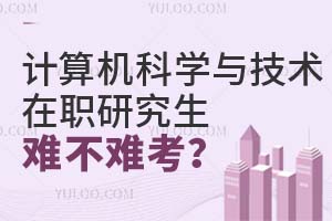计算机科学与技术在职研究生难不难考？