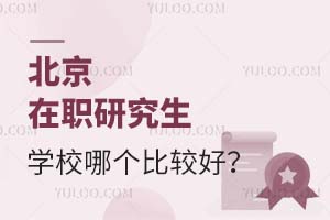 北京在职研究生学校哪个比较好？