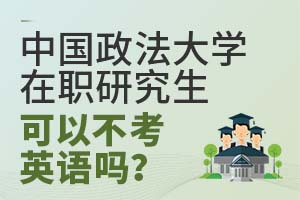 中国政法大学在职研究生可以不考英语吗？