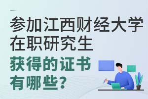 参加江西财经大学在职研究生获得的证书有哪些？