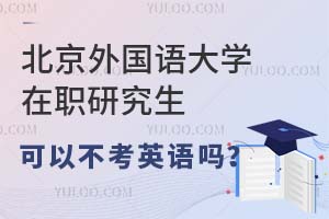 北京外国语大学在职研究生可以不考英语吗？