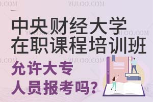 中央财经大学在职课程培训班允许大专人员报考吗？